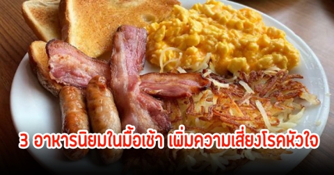 แพทย์เตือน! 3 อาหารนิยมในมื้อเช้า เพิ่มความเสี่ยงโรคหัวใจ กินมากเกินไปส่งผลเสียต่อร่างกาย