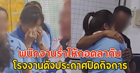 พนักงานร่ำไห้กอดลากัน โรงงานดังประกาศปิดกิจการ