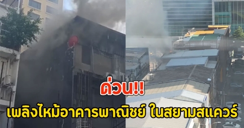 ด่วน!! เพลิงไหม้อาคารพาณิชย์ ในสยามสแควร์
