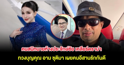 คนสนิทนายห้างประจักษ์ชัย เคลียร์ดราม่า ทวงบุญคุณ อาม ชุติมา เผยคนอีสานรักกันดี