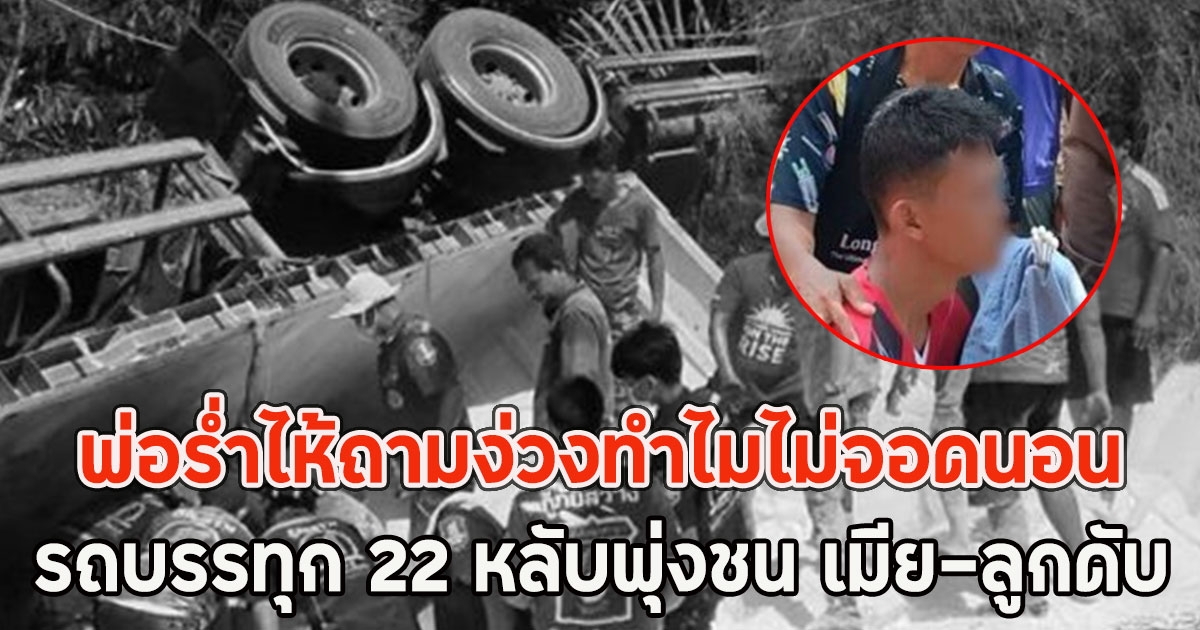 พ่อร่ำไห้ถามง่วงทำไมไม่จอดนอน รถบรรทุก 22 หลับพุ่งชนยับร้านมะไฟริมทาง เมีย-ลูกดับ