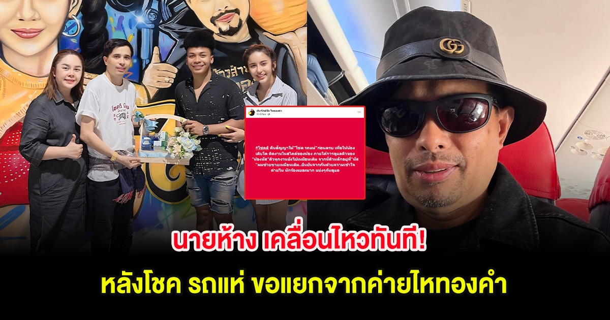 นายห้าง เคลื่อนไหวทันที! หลังโชค รถแห่ ขอแยกจากค่ายไหทองคำ