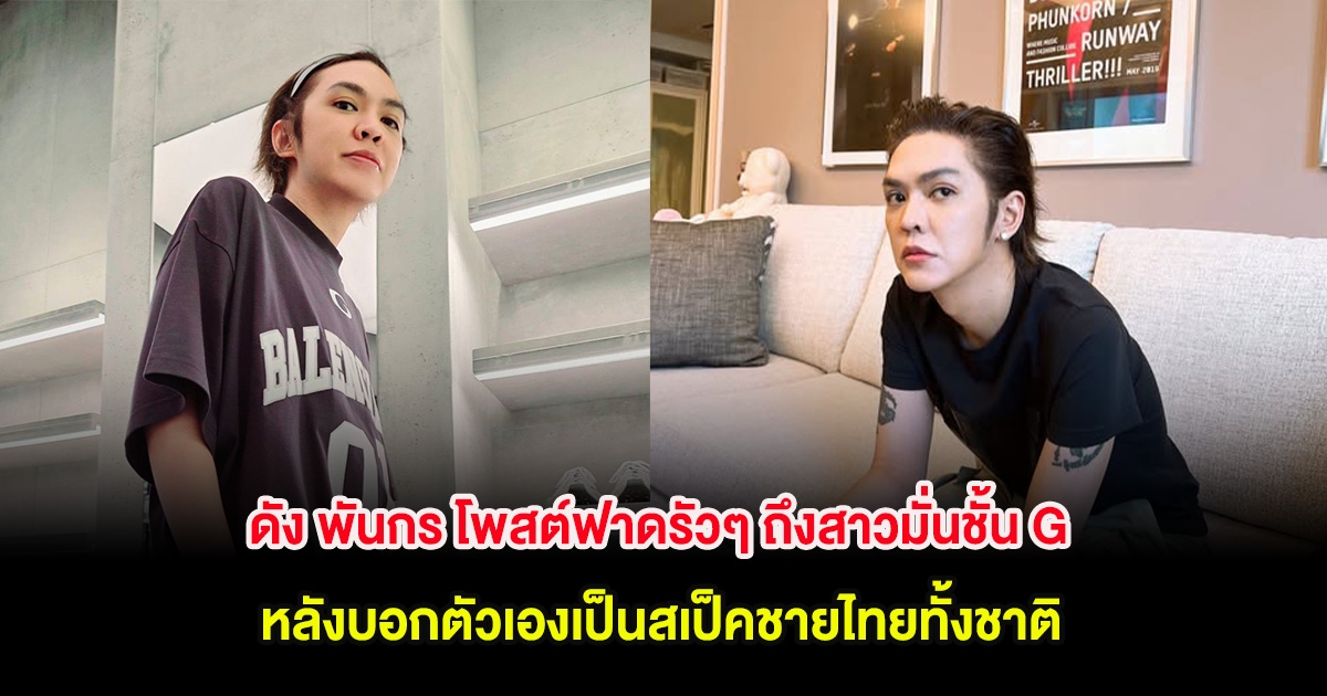 ดัง พันกร โพสต์ฟาดรัวๆ ถึงสาวมั่นชั้น G หลังบอกตัวเองเป็นสเป็คชายไทยทั้งชาติ