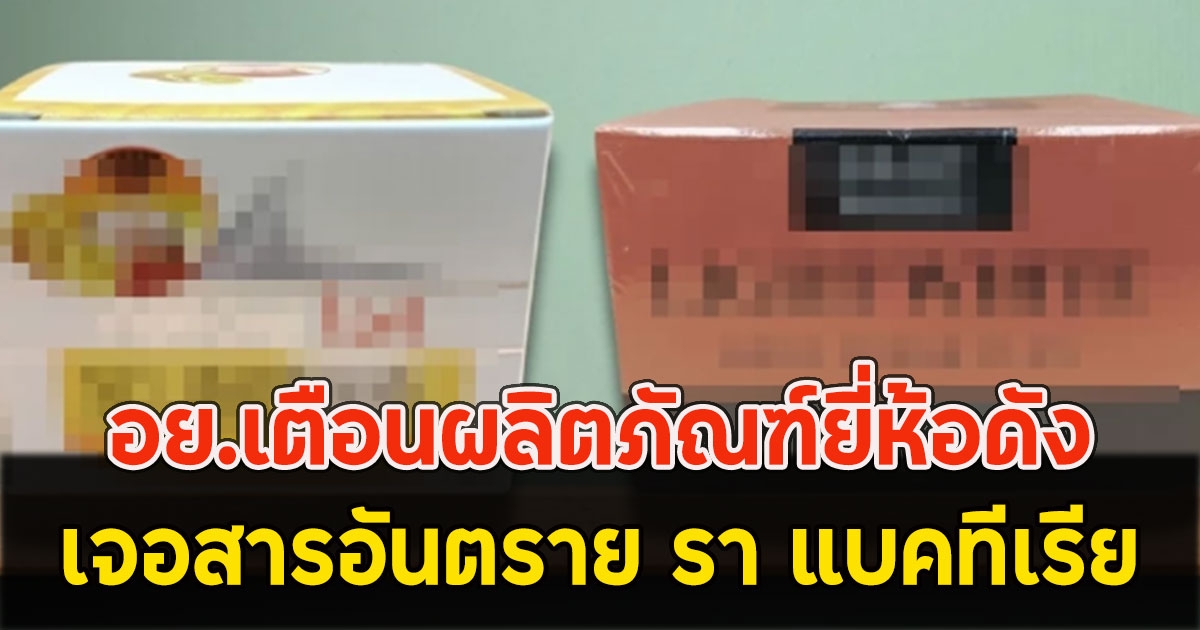 อย.เตือนผลิตภัณฑ์ยี่ห้อดัง เจอสารอันตราย รา แบคทีเรีย