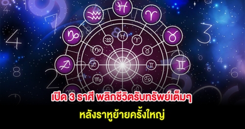 เปิด 3 ราศี พลิกชีวิตรับทรัพย์เต็มๆ หลังราหูย้ายครั้งใหญ่