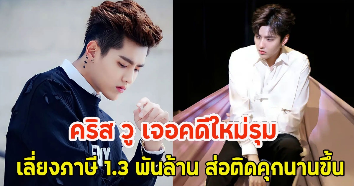 คริส วู เจอคดีใหม่รุม เลี่ยงภาษี 1.3 พันล้าน ส่อติดคุกนานขึ้น