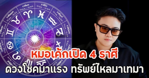 หมอเค้กเปิด 4 ราศี ดวงโชคมาแรง ทรัพย์ไหลมาเทมา