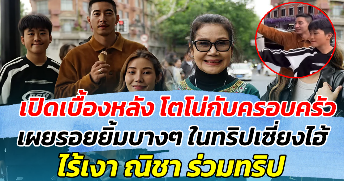 เปิดเบื้องหลัง โตโน่กับครอบครัว เผยรอยยิ้มบางๆ ในทริปเซี่ยงไฮ้ ไร้เงา ณิชา ร่วมทริป