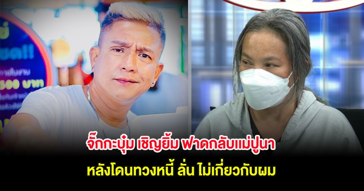 จั๊กกะบุ๋ม เชิญยิ้ม ฟาดกลับเเม่ปูนา หลังโดนทวงหนี้ ลั่น ไม่เกี่ยวกับผม