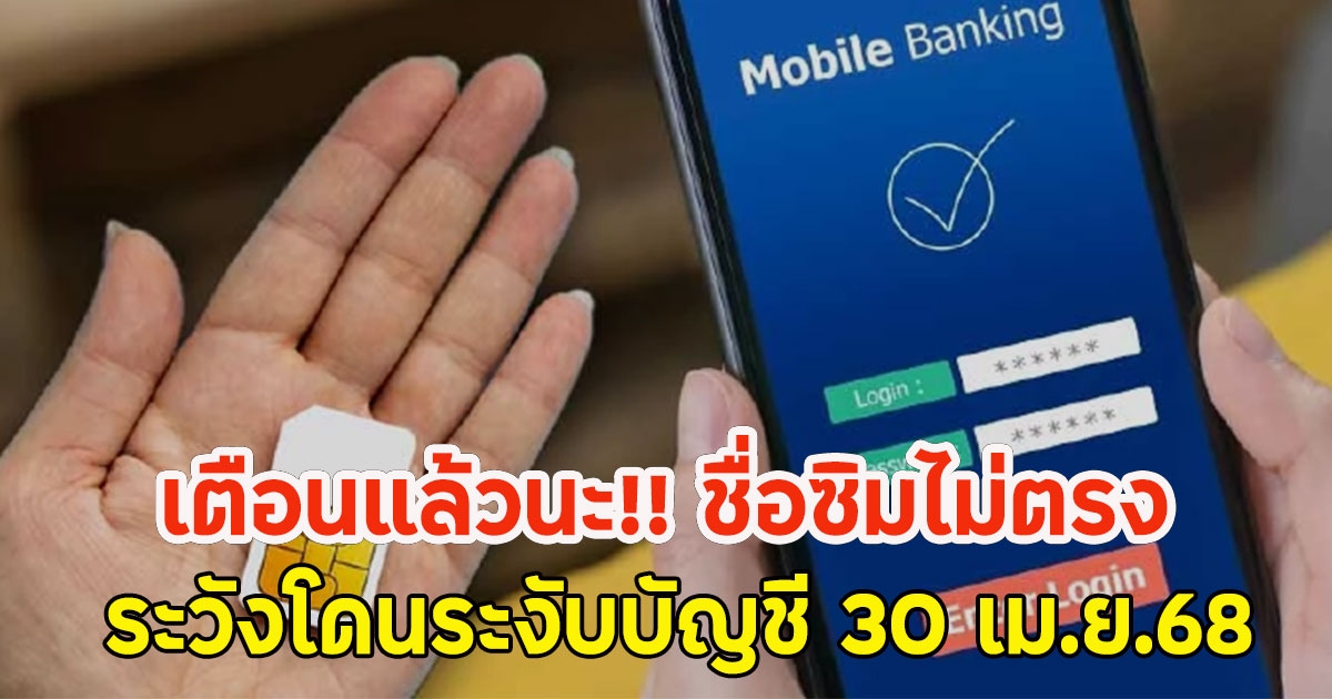 เตือนแล้วนะ!! ชื่อซิมไม่ตรงโมบายแบงก์กิ้ง ระวังโดนระงับบัญชี 30 เม.ย.68