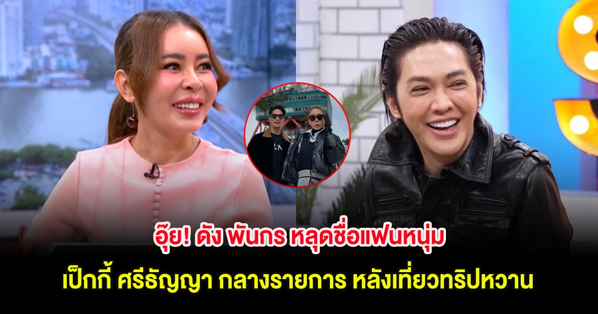 อุ๊ย! ดัง พันกร หลุดชื่อแฟนหนุ่ม เป็กกี้ ศรีธัญญา กลางรายการ หลังเที่ยวทริปหวาน