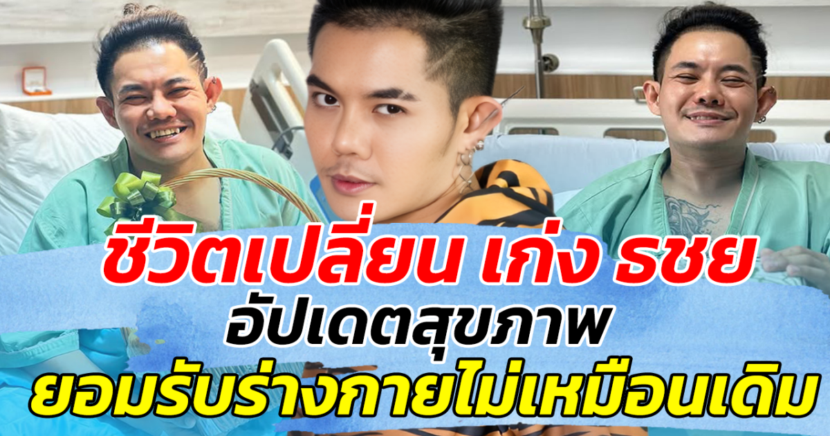 ชีวิตเปลี่ยน เก่ง ธชย อัปเดตสุขภาพ ยอมรับร่างกายไม่เหมือนเดิม