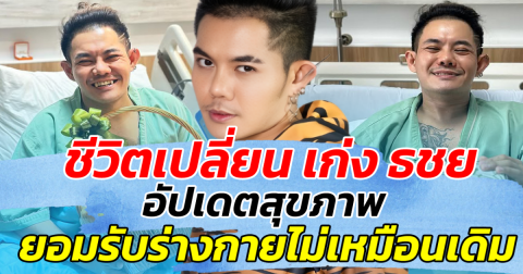 ชีวิตเปลี่ยน เก่ง ธชย อัปเดตสุขภาพ ยอมรับร่างกายไม่เหมือนเดิม