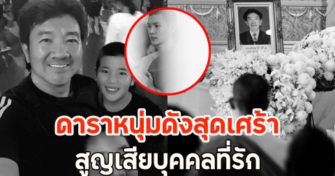 ดาราหนุ่มดังสุดเศร้า สูญเสียบุคคลที่รัก ขอทำหน้าที่ครั้งสุดท้าย