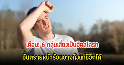 เตือน! 6 กลุ่มเสี่ยงเป็นฮีตสโตรก อันตรายหน้าร้อนอาจถึงแก่ชีวิตได้