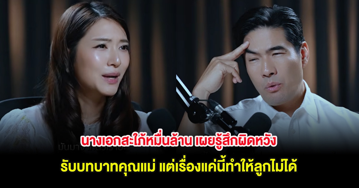 นางเอกสะใภ้หมื่นล้าน เผยรู้สึกผิดหวัง รับบทบาทคุณแม่ แต่เรื่องแค่นี้ทำให้ลูกไม่ได้