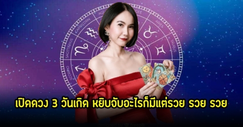 เปิดดวง 3 วันเกิด ดวงเฮง ดวงปัง หยิบจับอะไรก็มีแต่รวย รวย รวย