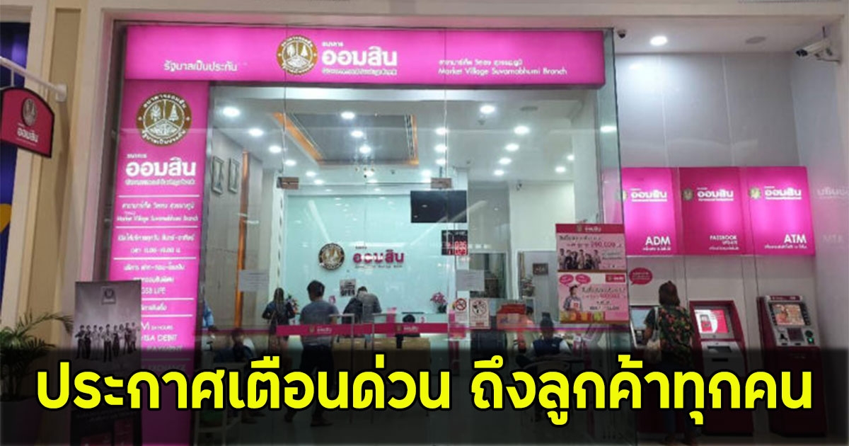 ออมสิน ออกประกาศเตือนด่วน ล่าสุด ถึงลูกค้าทุกคน