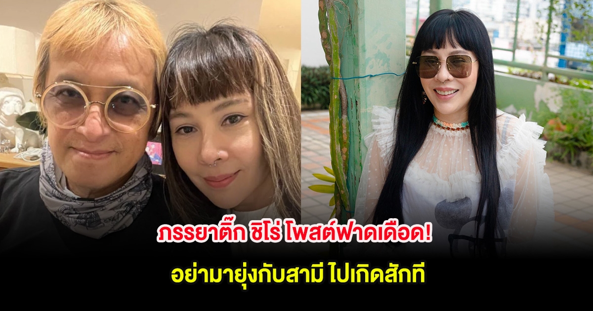 ภรรยาติ๊ก ชิโร่ โพสต์ฟาดเดือด! อย่ามายุ่งกับสามี ไปเกิดสักที