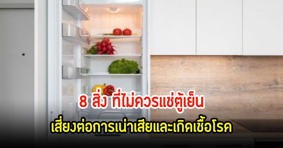 เตือนนักแช่ทุกอย่าง! 8 สิ่ง ที่ไม่ควรแช่ตู้เย็น พบคนไทยชอบทำ เสี่ยงต่อการเน่าเสียและเกิดเชื้อโรค