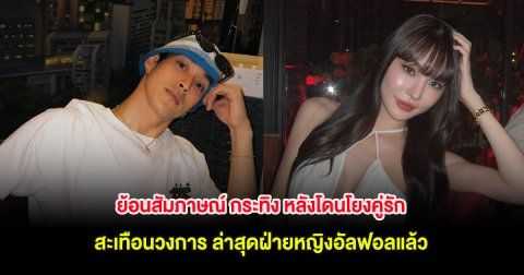 ย้อนสัมภาษณ์ กระทิง หลังโดนโยงคู่รักสะเทือนวงการ ล่าสุดฝ่ายหญิงอัลฟอลแล้ว