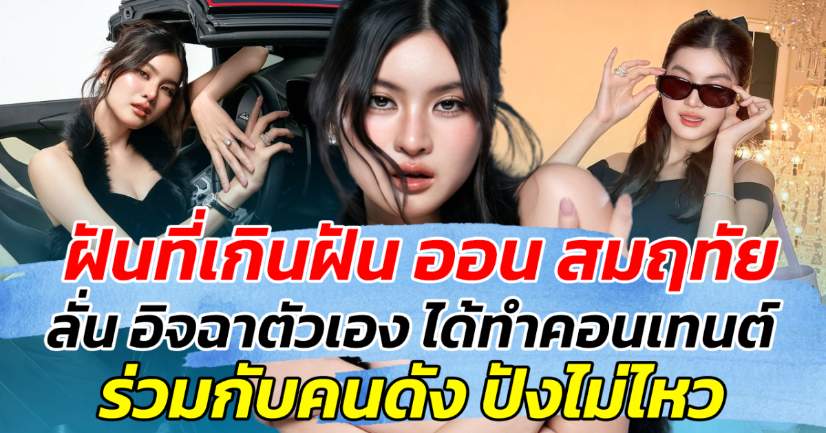 ฝันที่เกินฝัน ออน สมฤทัย ลั่น อิจฉาตัวเอง ได้ทำคอนเทนต์ ร่วมกับคนดังระดับโลก ปังไม่ไหว