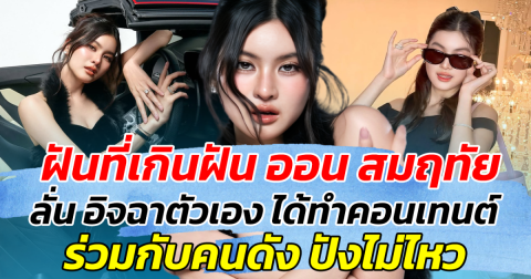 ฝันที่เกินฝัน ออน สมฤทัย ลั่น อิจฉาตัวเอง ได้ทำคอนเทนต์ ร่วมกับคนดังระดับโลก ปังไม่ไหว