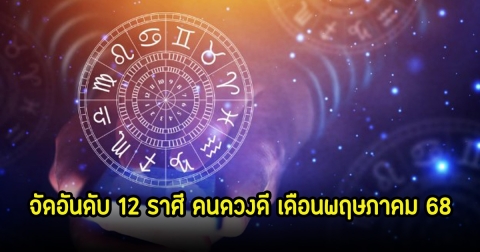 โหรดัง จัดอันดับ 12 ราศี คนดวงดีโดดเด่นมากที่สุด ในเดือนพฤษภาคม 68