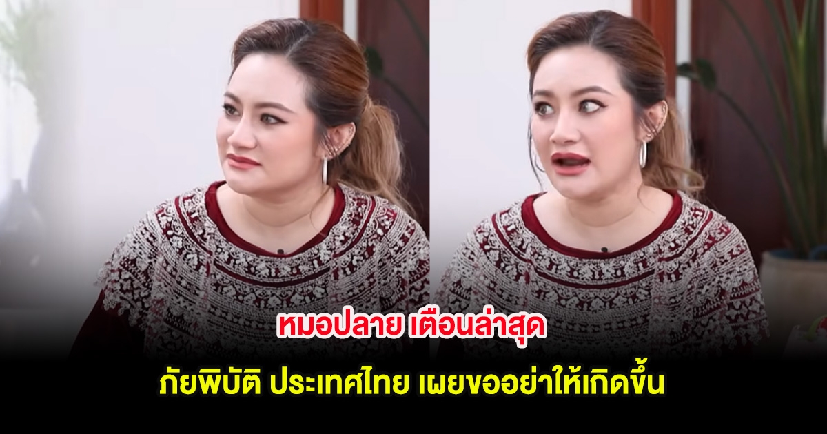 หมอปลาย เตือนล่าสุด ภัยพิบัติ ประเทศไทย เผยขออย่าให้เกิดขึ้น