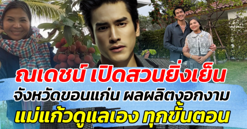 มุมสุดเรียบง่าย ณเดชน์ เปิดสวนยิ่งเย็น จังหวัดขอนแก่น ผลผลิตงอกงาม แม่แก้วดูแลเองกับมือ