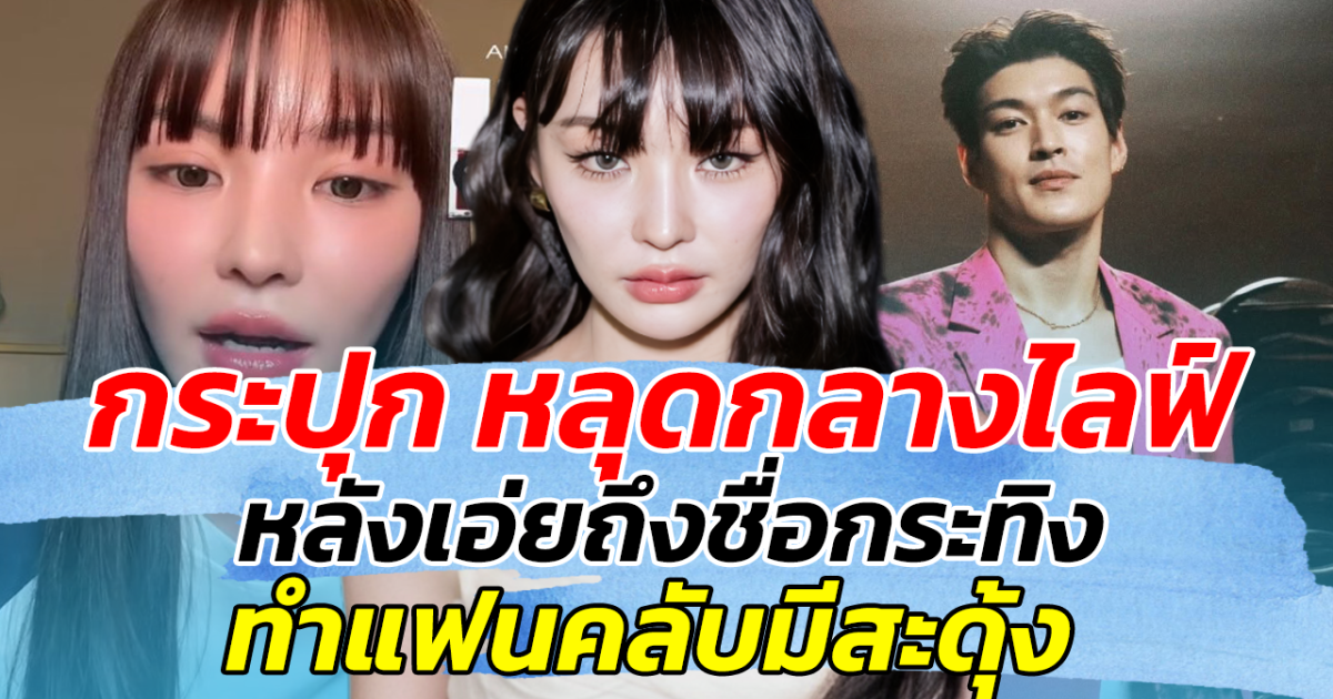 กระปุก หลุดกลางไลฟ์ หลังเอ่ยถึงชื่อกระทิง ทำแฟนคลับมีสะดุ้ง