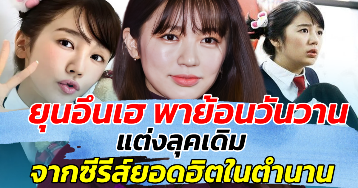 ไม่คิดว่าจะได้เห็นอีก ยุนอึนเฮ พาย้อนวันวาน แต่งลุคเดิม จากซีรีส์ยอดฮิตในตำนาน