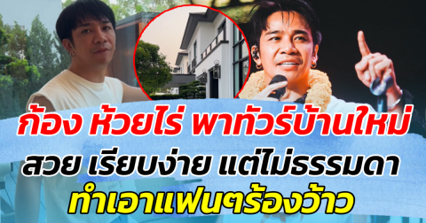 ก้อง ห้วยไร่ พาทัวร์บ้านใหม่ สวย เรียบง่าย แต่ไม่ธรรมดา ทำเอาแฟนๆร้องว้าว