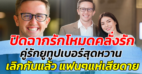 ปิดฉากรักโหมดคลั่งรัก คู่รักยูทูปเบอร์สุดหวาน เลิกกันแล้ว แฟนคลับแห่เสียดาย