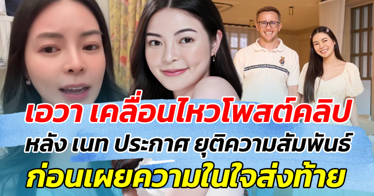 เอวา เคลื่อนไหวโพสต์คลิป หลัง เนท ประกาศ ยุติความสัมพันธ์ ก่อนเผยความในใจส่งท้าย