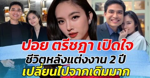 ปอย ตรีชฎา เปิดใจ ชีวิตหลังแต่งงาน 2 ปี เปลี่ยนไปจากเดิมมาก พร้อมเผยมุมไม่คาดคิด