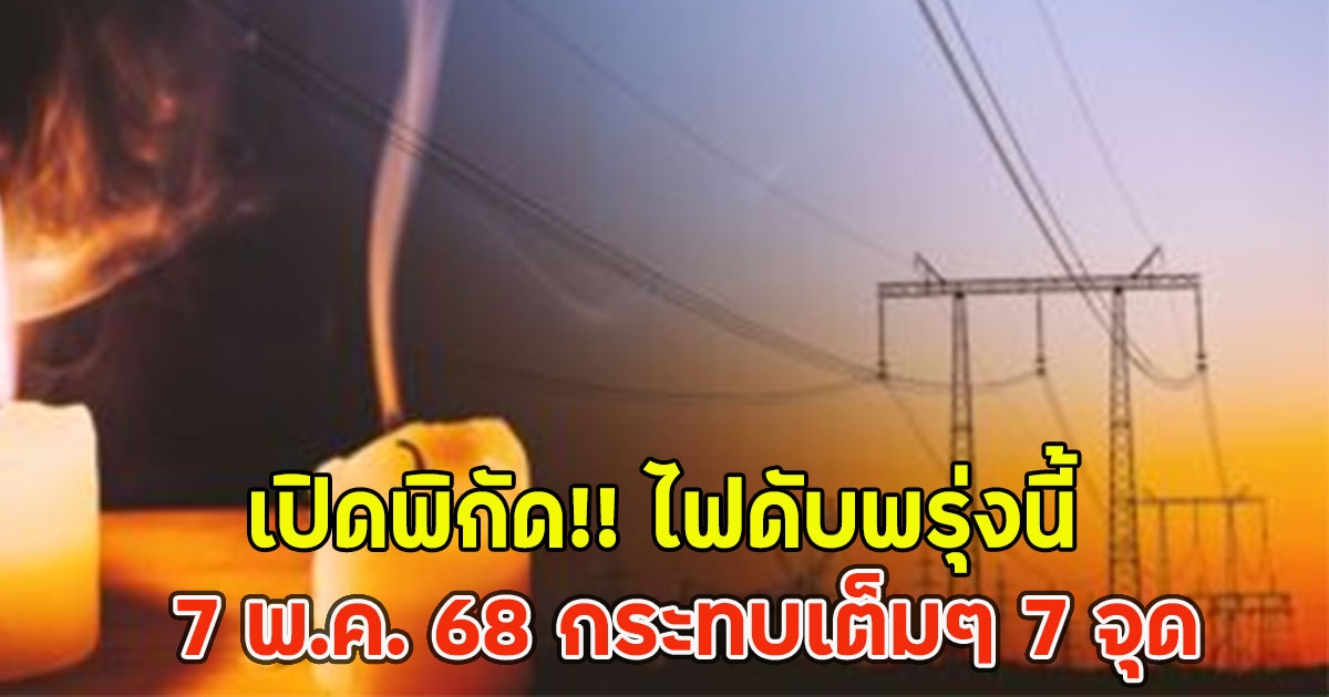 เปิดพิกัด!! ไฟดับพรุ่งนี้ 7 พ.ค. 68 กระทบเต็มๆ 7 จุด