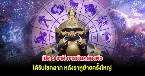 เปิด 3 ราศี การเงินคล่องตัว ได้รับโชคลาภ หลังราหูย้ายครั้งใหญ่