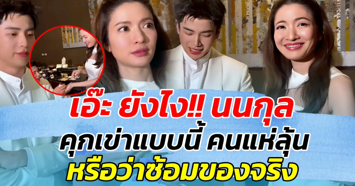 เอ๊ะ ยังไง!! นนกุล คุกเข่าแบบนี้ คนแห่ลุ้น หรือว่าซ้อมของจริง