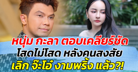 หนุ่ม กะลา ตอบเคลียร์ชัด โสดไม่โสด หลังคนสงสัย เลิก จ๊ะโอ๋ งามพริ้ง แล้ว