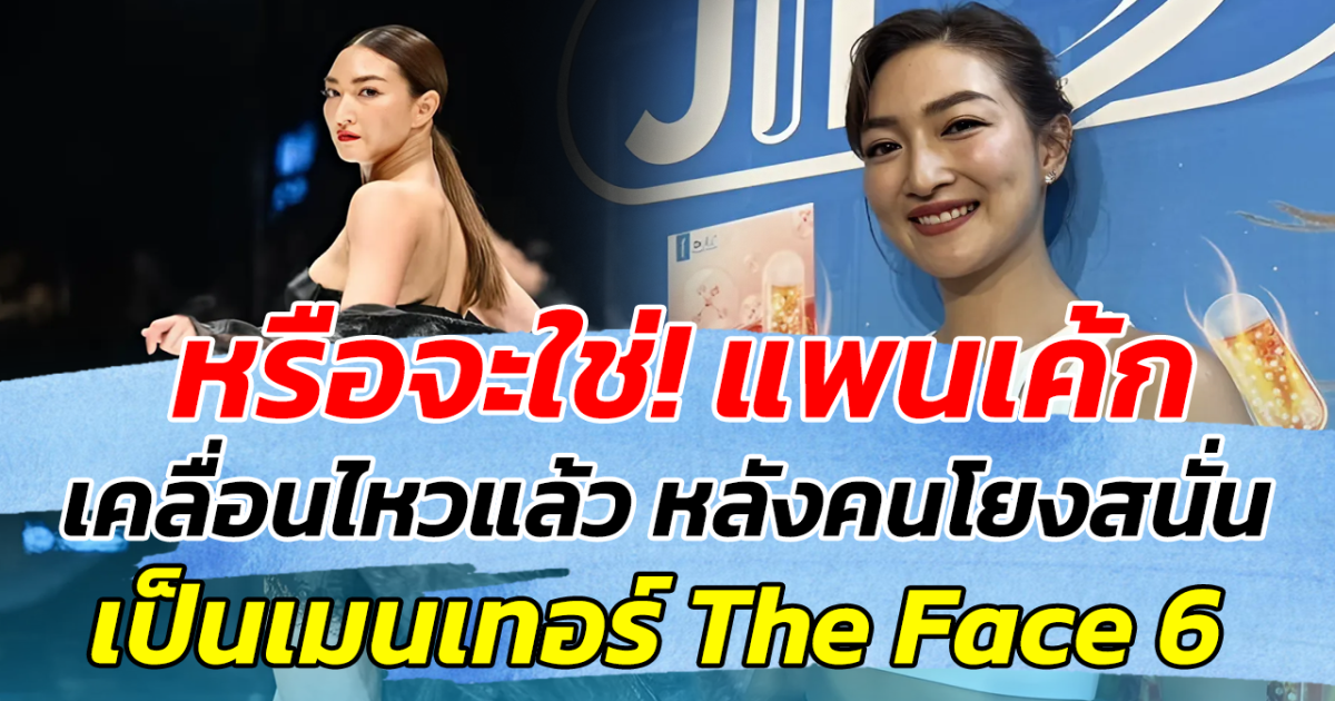 หรือจะใช่! แพนเค้ก เคลื่อนไหวแล้ว หลังคนโยงสนั่น เป็นเมนเทอร์ The Face 6