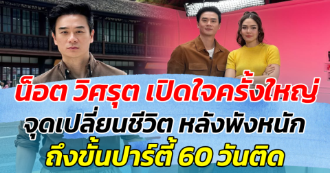 น็อต วิศรุต เปิดใจครั้งใหญ่ จุดเปลี่ยนชีวิต หลังพังหนัก ถึงขั้นปาร์ตี้ 60 วันติด
