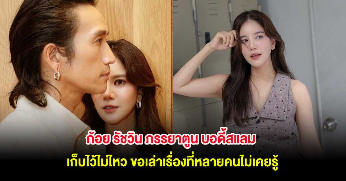 ก้อย รัชวิน ภรรยาตูน บอดี้สแลม เก็บไว้ไม่ไหว ขอเล่าเรื่องที่หลายคนไม่เคยรู้