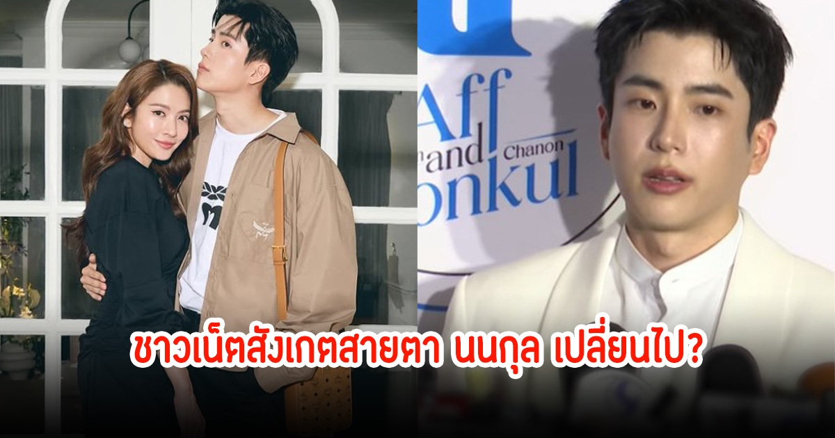 ชาวเน็ตสังเกตสายตา นนกุล ดูเปลี่ยนไป หลังออกงานคู่กับแอฟล่าสุด