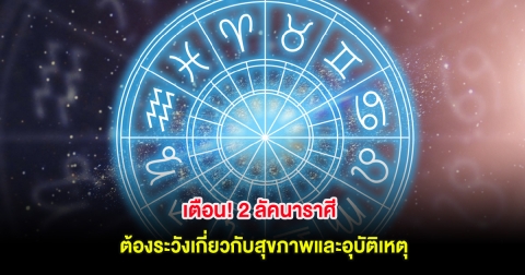 เตือน! 2 ลัคนาราศี ต้องระวังเกี่ยวกับสุขภาพและอุบัติเหตุ