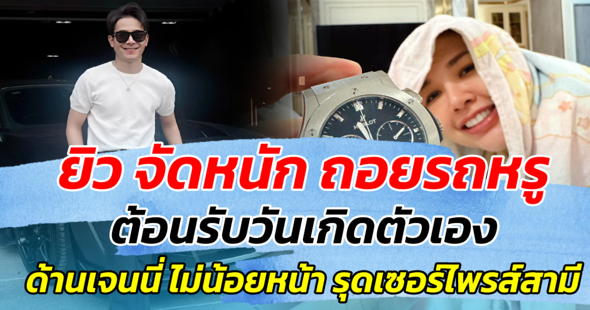 ยิว จัดหนัก ถอยรถหรู ต้อนรับวันเกิดตัวเอง ด้าน เจนนี่ เซอร์ไพรส์สามี ทำแฟนๆใจฟู