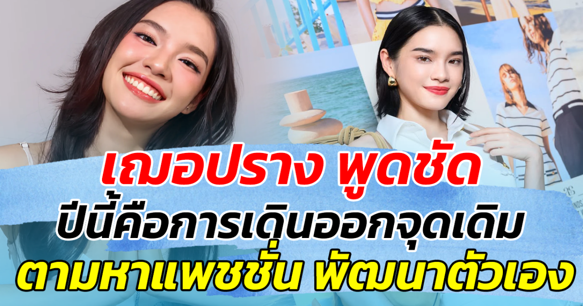 เฌอปราง พูดชัด ปีนี้คือการเดินออกจุดเดิม ตามหาแพชชั่น พัฒนาตัวเอง