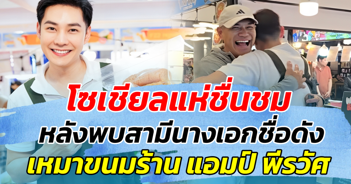 โซเชียลแห่ชื่นชม หลังพบสามีนางเอกชื่อดัง เหมาขนมร้าน แอมป์ พีรวัศ ก่อนเผยคำพูดสุดซึ้ง