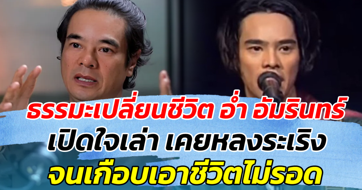 ธรรมะเปลี่ยนชีวิต อ่ำ อัมรินทร์ เปิดใจเล่า เคยหลงระเริง จนเกือบเอาชีวิตไม่รอด