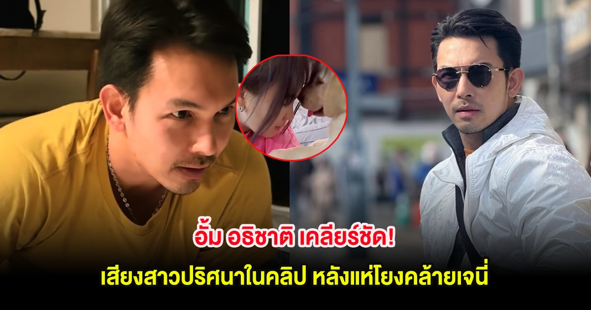 อั้ม อธิชาติ เคลียร์ชัด! เสียงสาวปริศนาในคลิป หลังแห่โยงคล้ายเจนี่